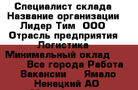 Специалист склада › Название организации ­ Лидер Тим, ООО › Отрасль предприятия ­ Логистика › Минимальный оклад ­ 35 000 - Все города Работа » Вакансии   . Ямало-Ненецкий АО,Муравленко г.